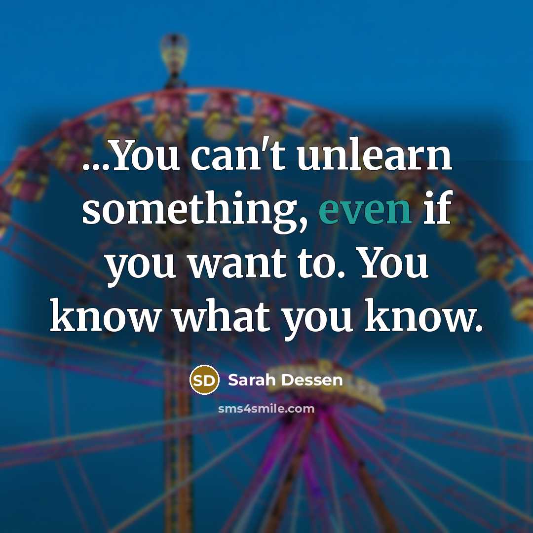 “...You can't unlearn something, even if you want to. You…” quote by Sarah Dessen