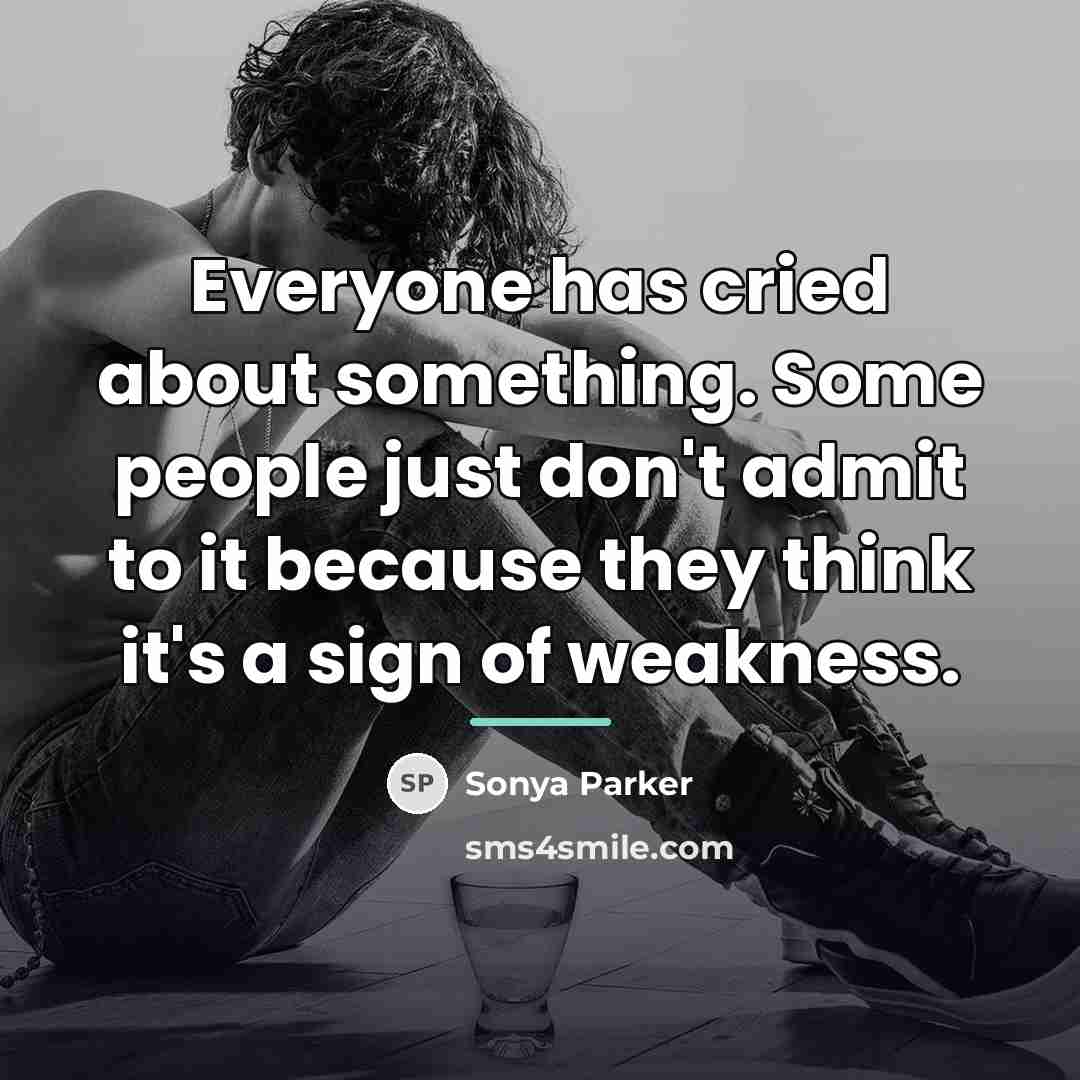 “Everyone has cried about something. Some people just don't admit…” quote by Sonya Parker