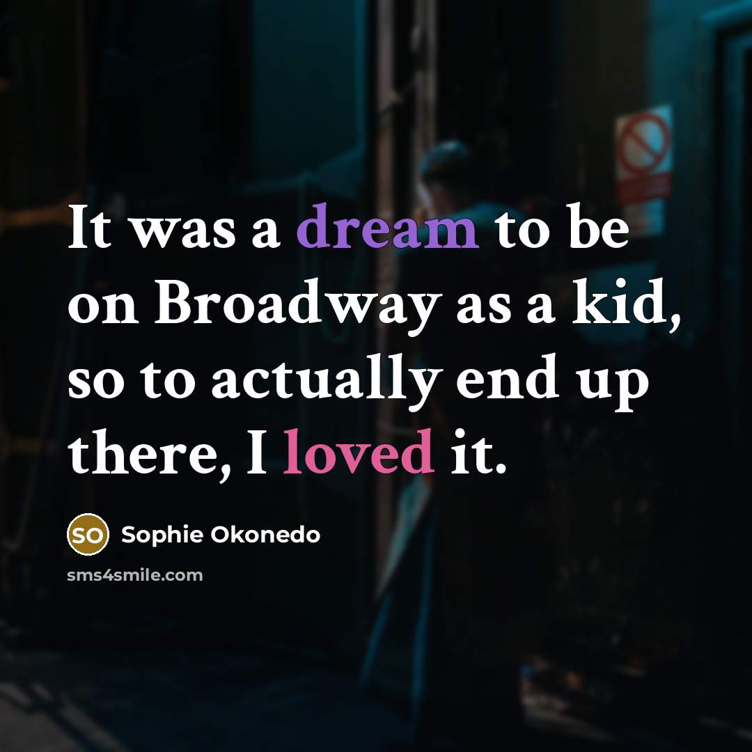 “It was a dream to be on Broadway as a kid, so to actually end up there, I loved it.” quote by Sophie Okonedo