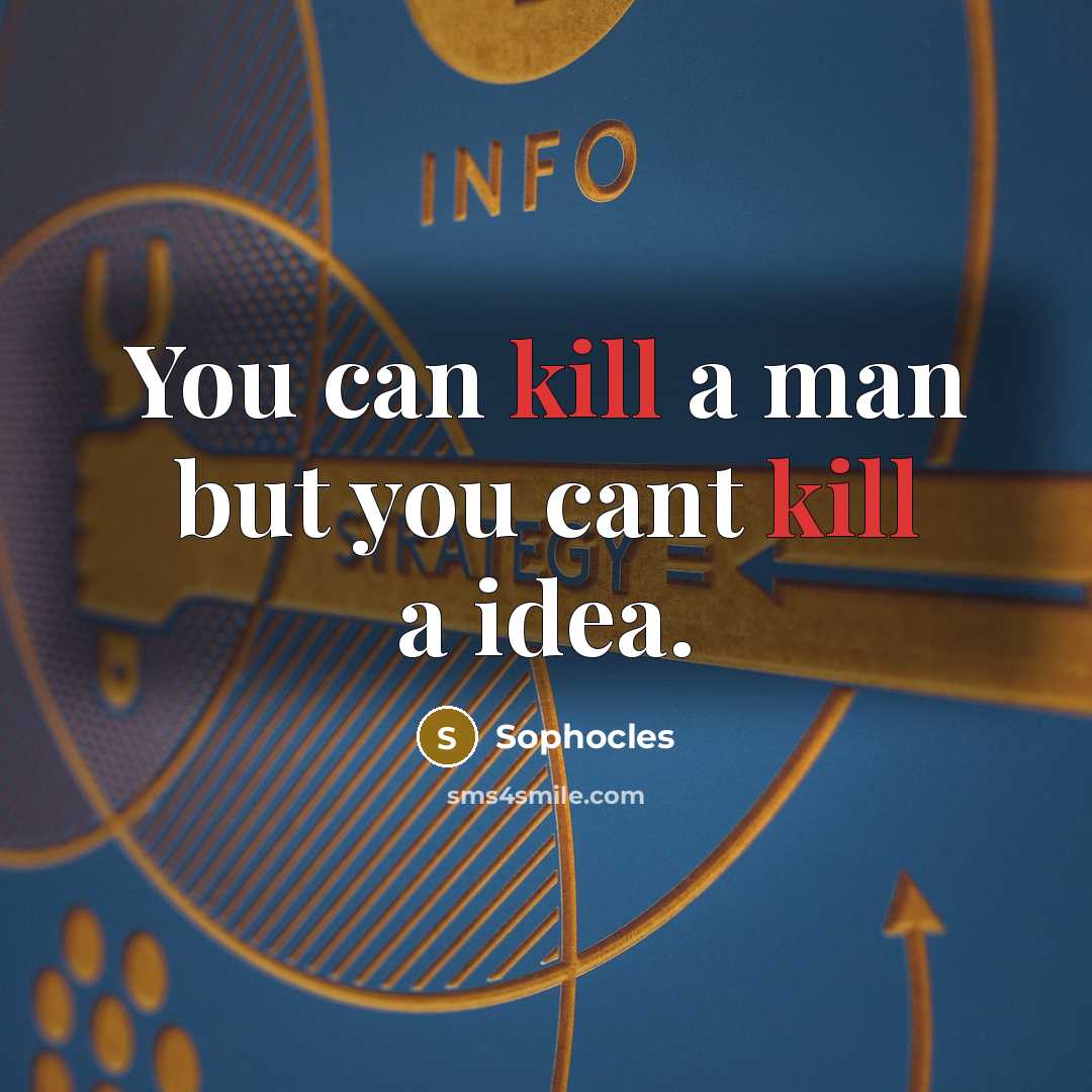 “You can kill a man but you cant kill a idea.” quote by Sophocles
