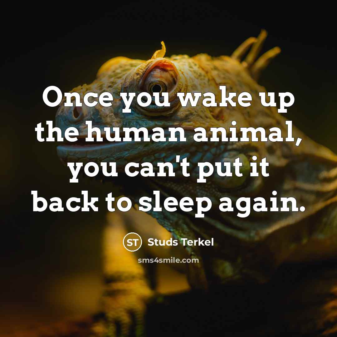 “Once you wake up the human animal, you can't put…” quote by Studs Terkel