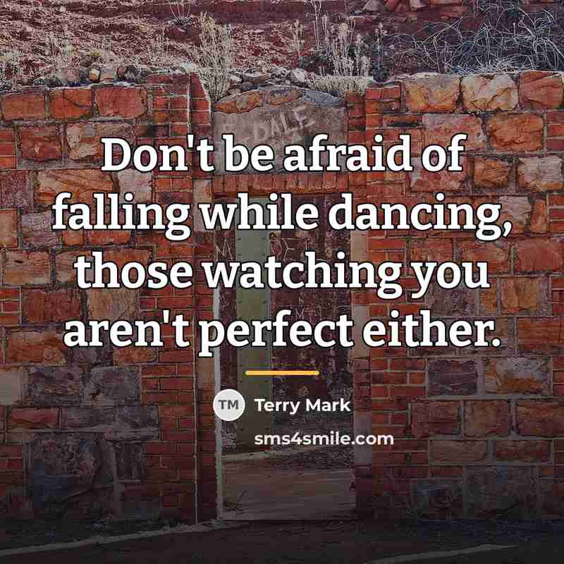 “Don't be afraid of falling while dancing, those watching you…” quote by Terry Mark