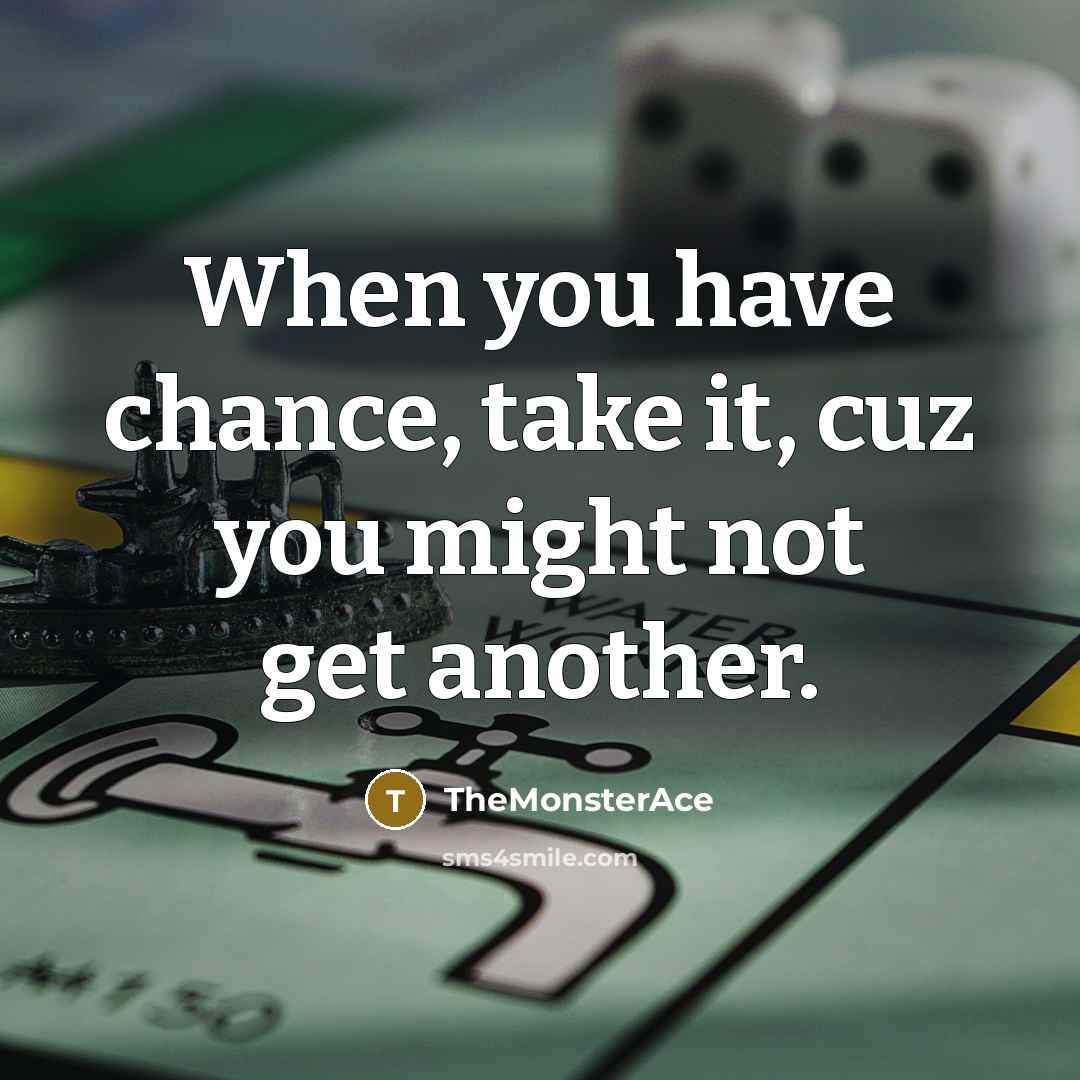 “When you have chance, take it, cuz you might not…” quote by TheMonsterAce