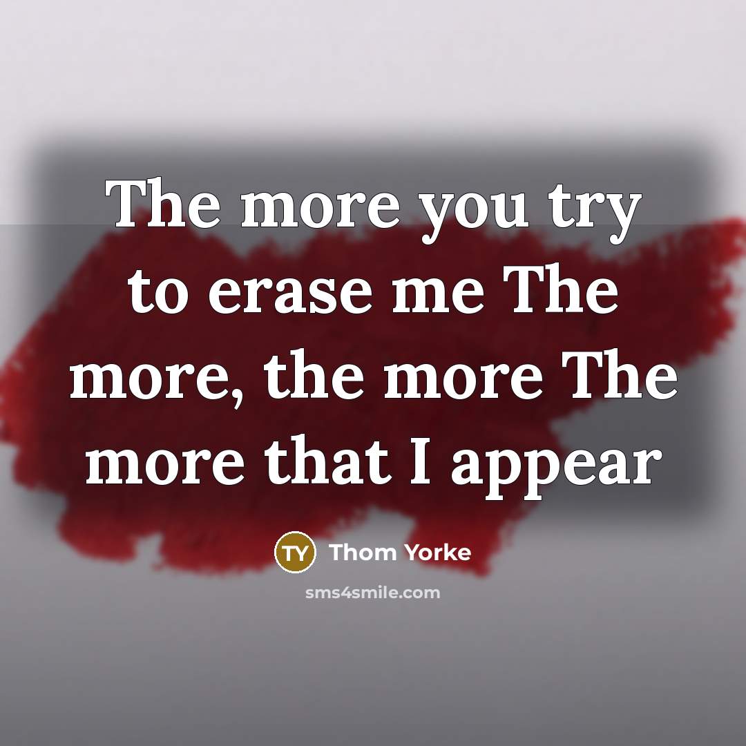 “The more you try to erase me The more, the…” quote by Thom Yorke