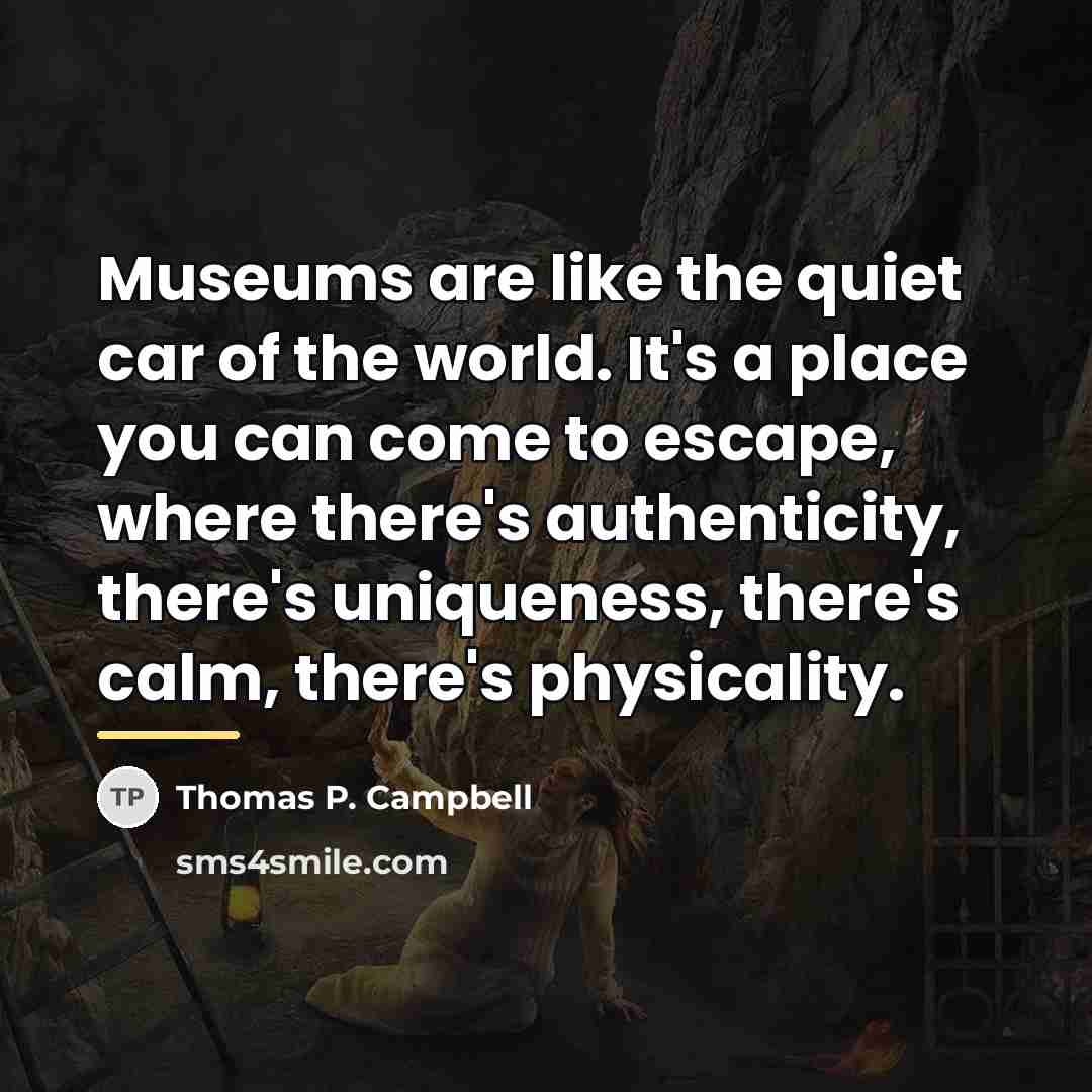 “Museums are like the quiet car of the world. It's…” quote by Thomas P. Campbell