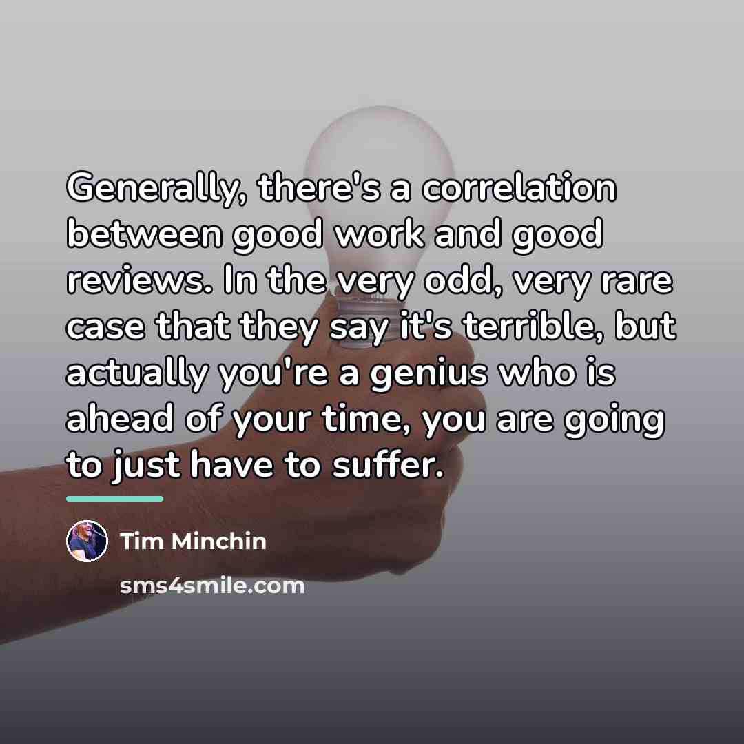 “Generally, there's a correlation between good work and good reviews.…” quote by Tim Minchin