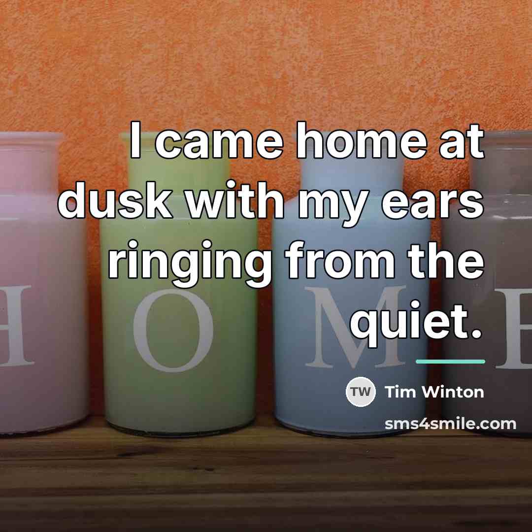 “I came home at dusk with my ears ringing from…” quote by Tim Winton