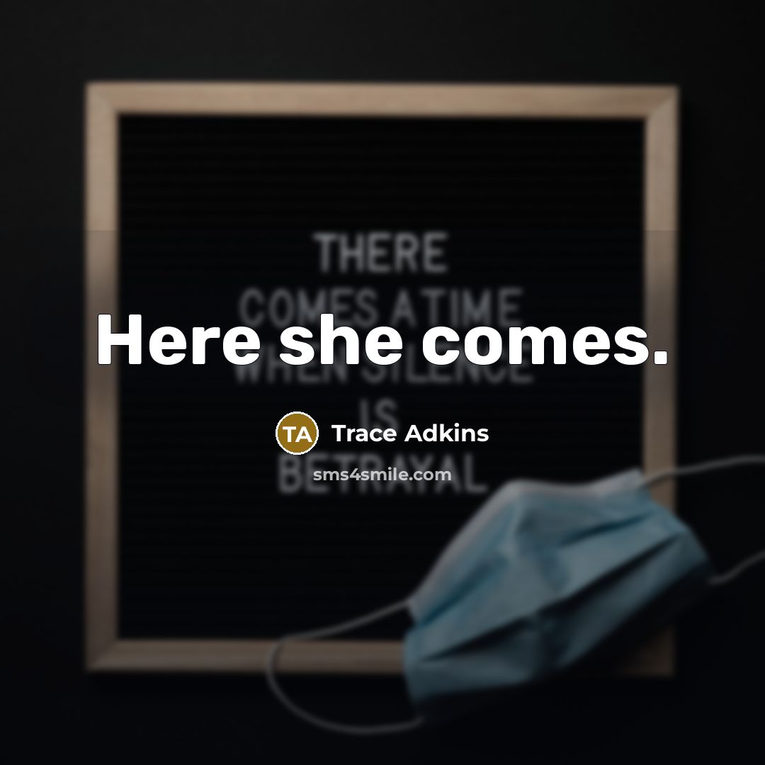 “Here she comes.” quote by Trace Adkins