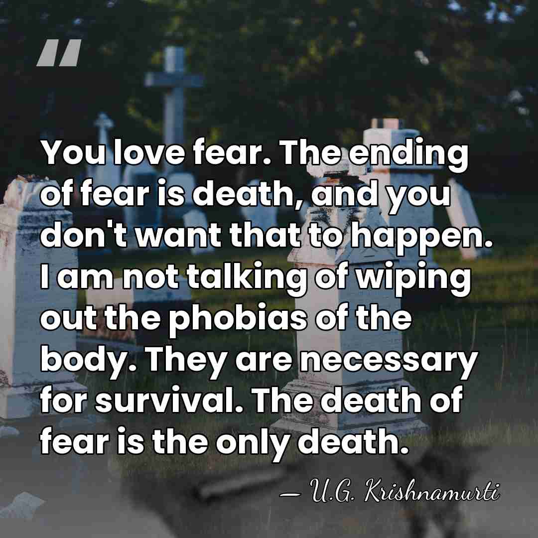 You love fear. The ending of fear is death, and you don't&hellip; - U.G. Krishnamurti