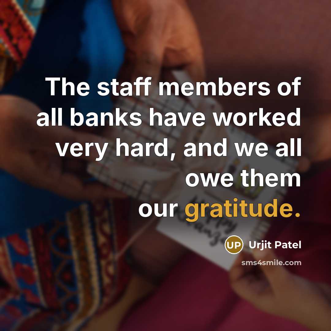 “The staff members of all banks have worked very hard, and we all owe them our gratitude.” quote by Urjit Patel