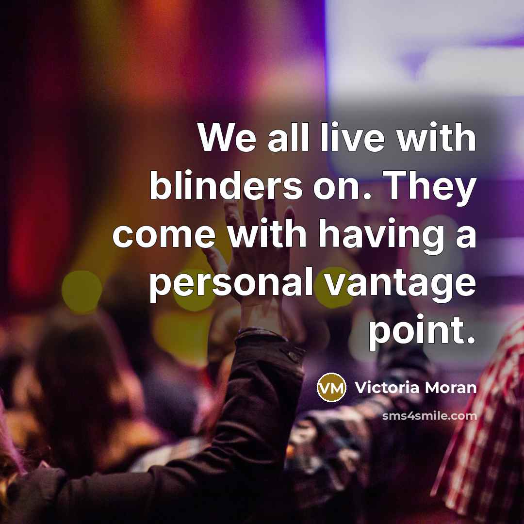 “We all live with blinders on. They come with having…” quote by Victoria Moran
