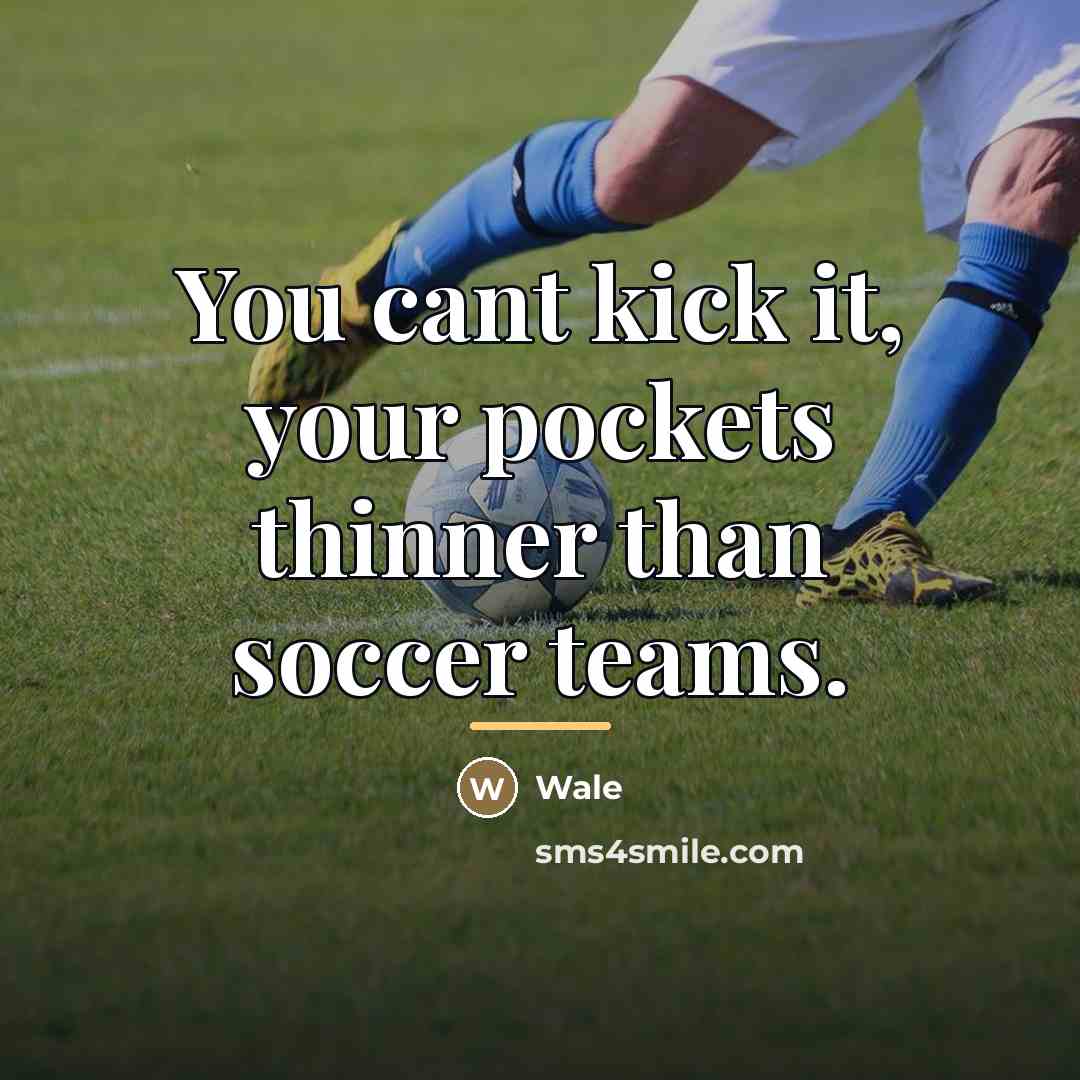 “You cant kick it, your pockets thinner than soccer teams.…” quote by Wale