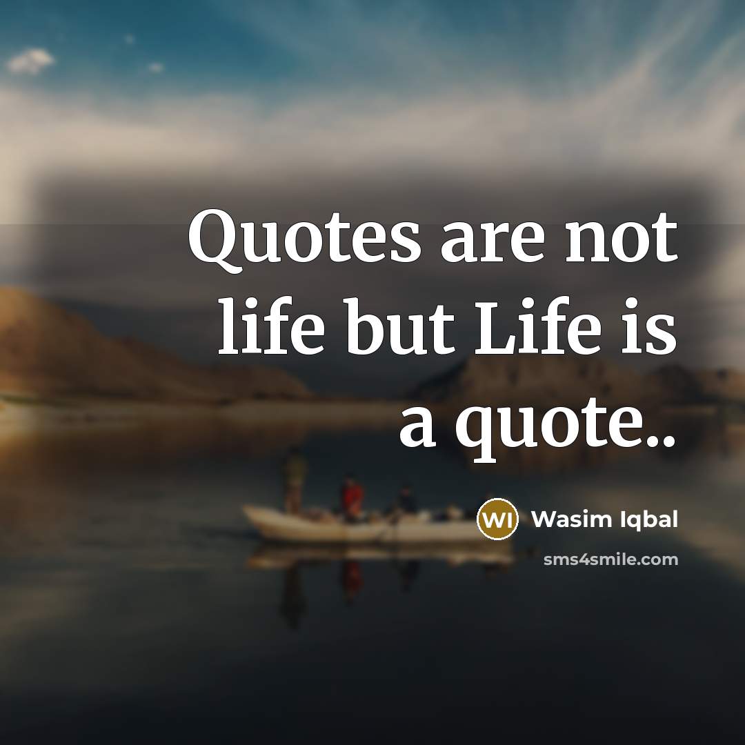 “Quotes are not life but Life is a quote..…” quote by Wasim Iqbal