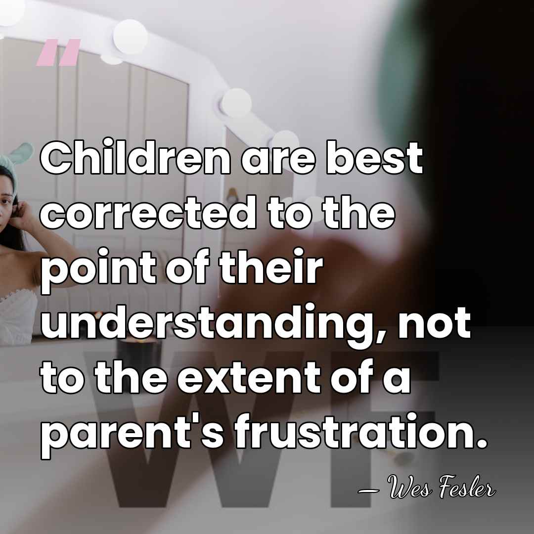 Children are best corrected to the point of their understanding, not to&hellip; - Wes Fesler