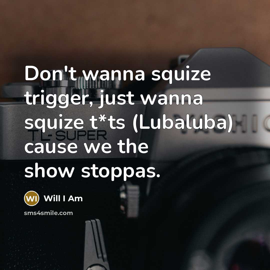 “Don't wanna squize trigger, just wanna squize t*ts (Lubaluba) cause…” quote by Will I Am