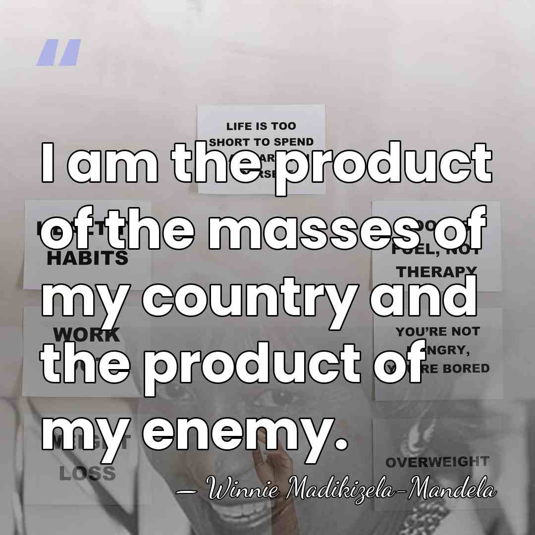 I am the product of the masses of my country and the&hellip; - Winnie Madikizela-Mandela