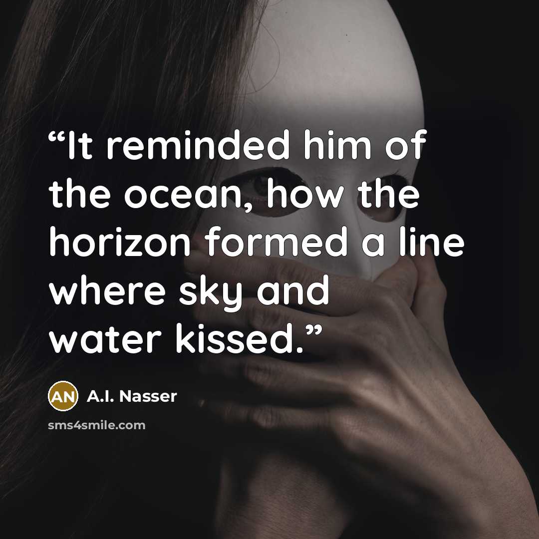 “It reminded him of the ocean, how the horizon formed a line where sky and water kissed.” quote by A.I. Nasser