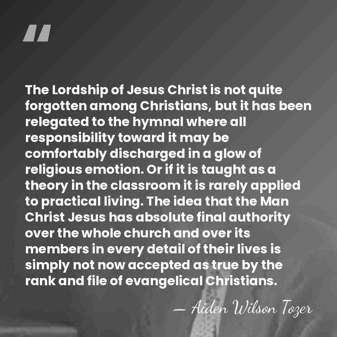The Lordship of Jesus Christ is not quite forgotten among Christians, but&hellip; - Aiden Wilson Tozer