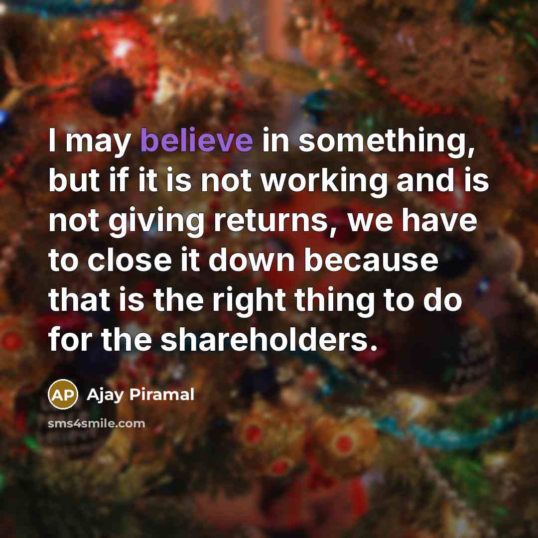 “I may believe in something, but if it is not…” quote by Ajay Piramal