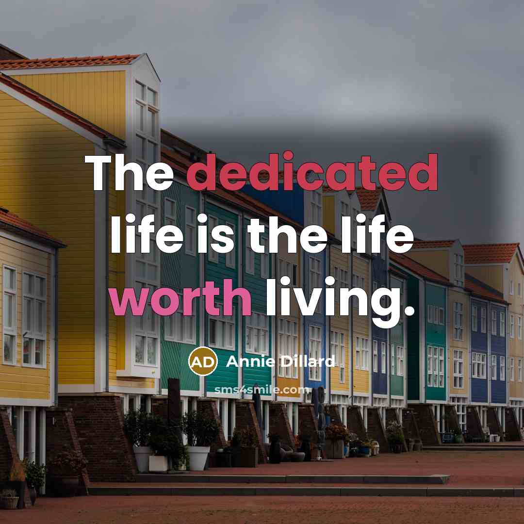 “The dedicated life is the life worth living.…” quote by Annie Dillard