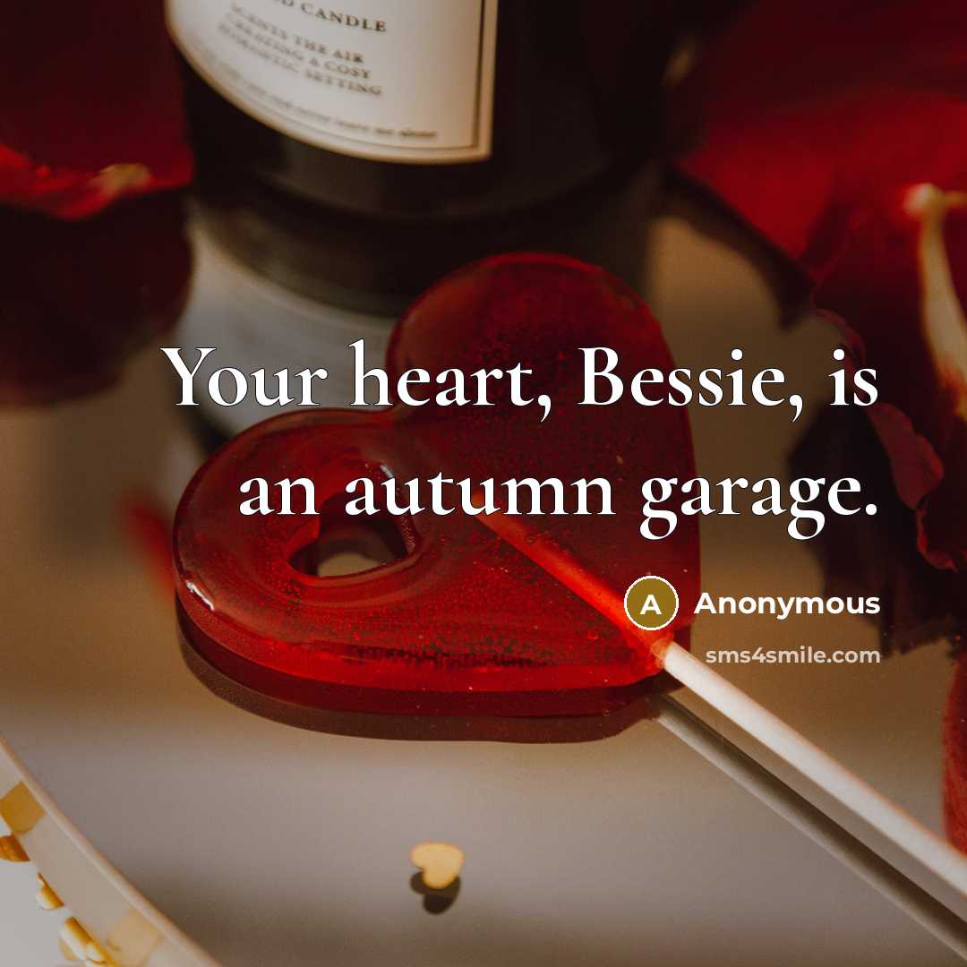 “Your heart, Bessie, is an autumn garage.…” quote by Anonymous