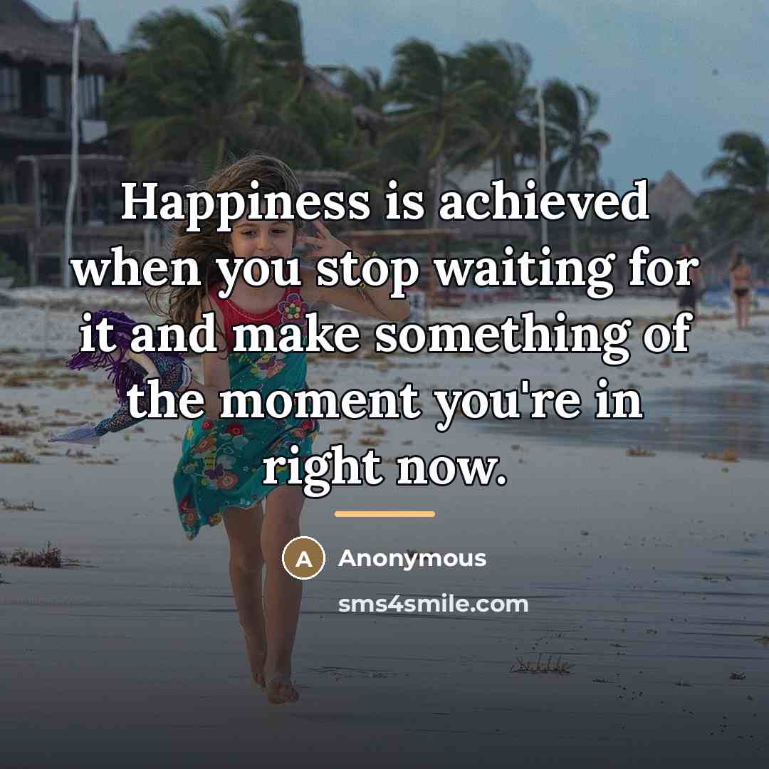 “Happiness is achieved when you stop waiting for it and…” quote by Anonymous
