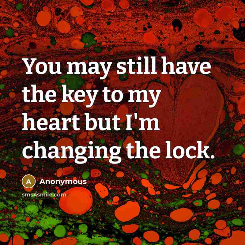 “You may still have the key to my heart but I'm changing the lock.” quote by Anonymous