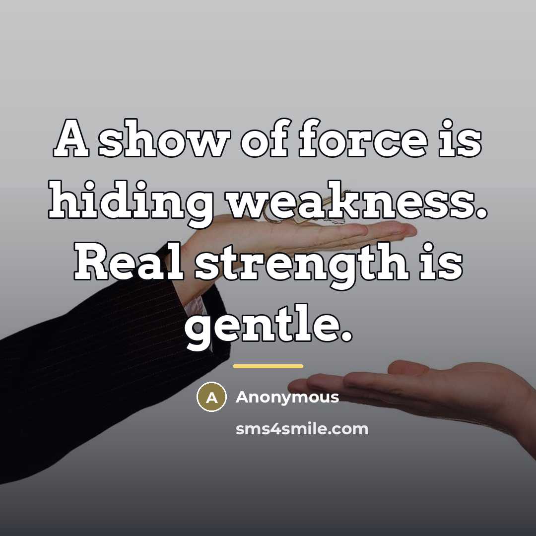 “A show of force is hiding weakness. Real strength is…” quote by Anonymous