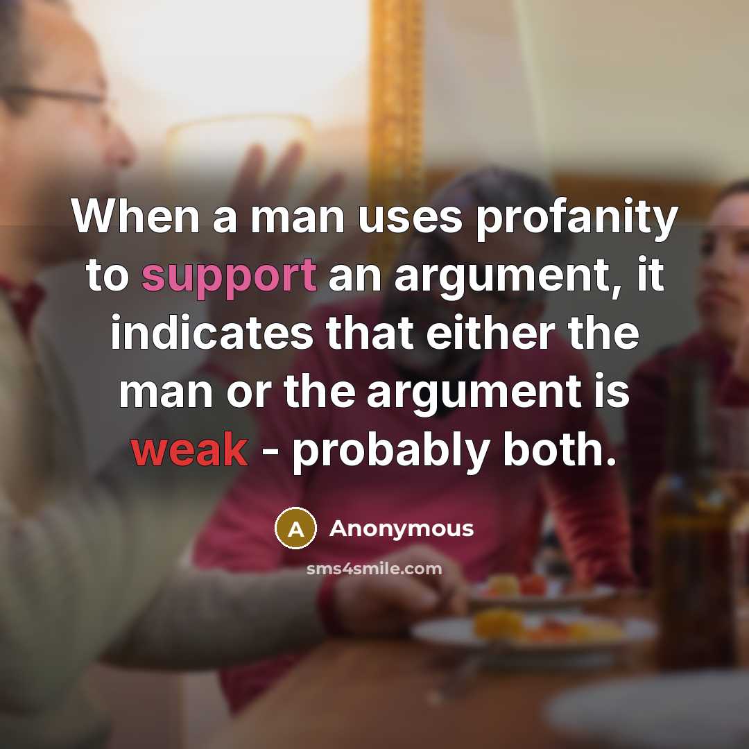 “When a man uses profanity to support an argument, it indicates that either the man or the argument is weak - probably both.” quote by Anonymous