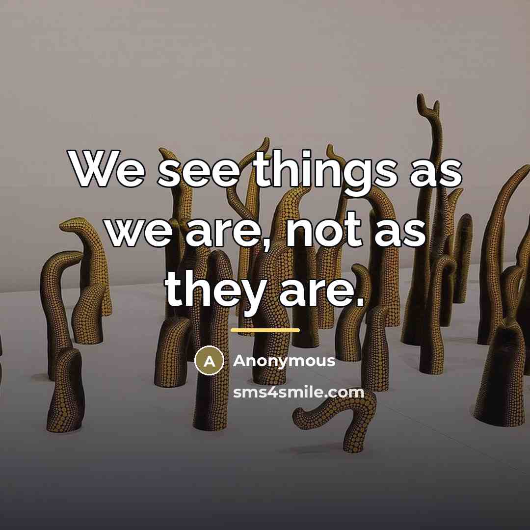 “We see things as we are, not as they are.…” quote by Anonymous