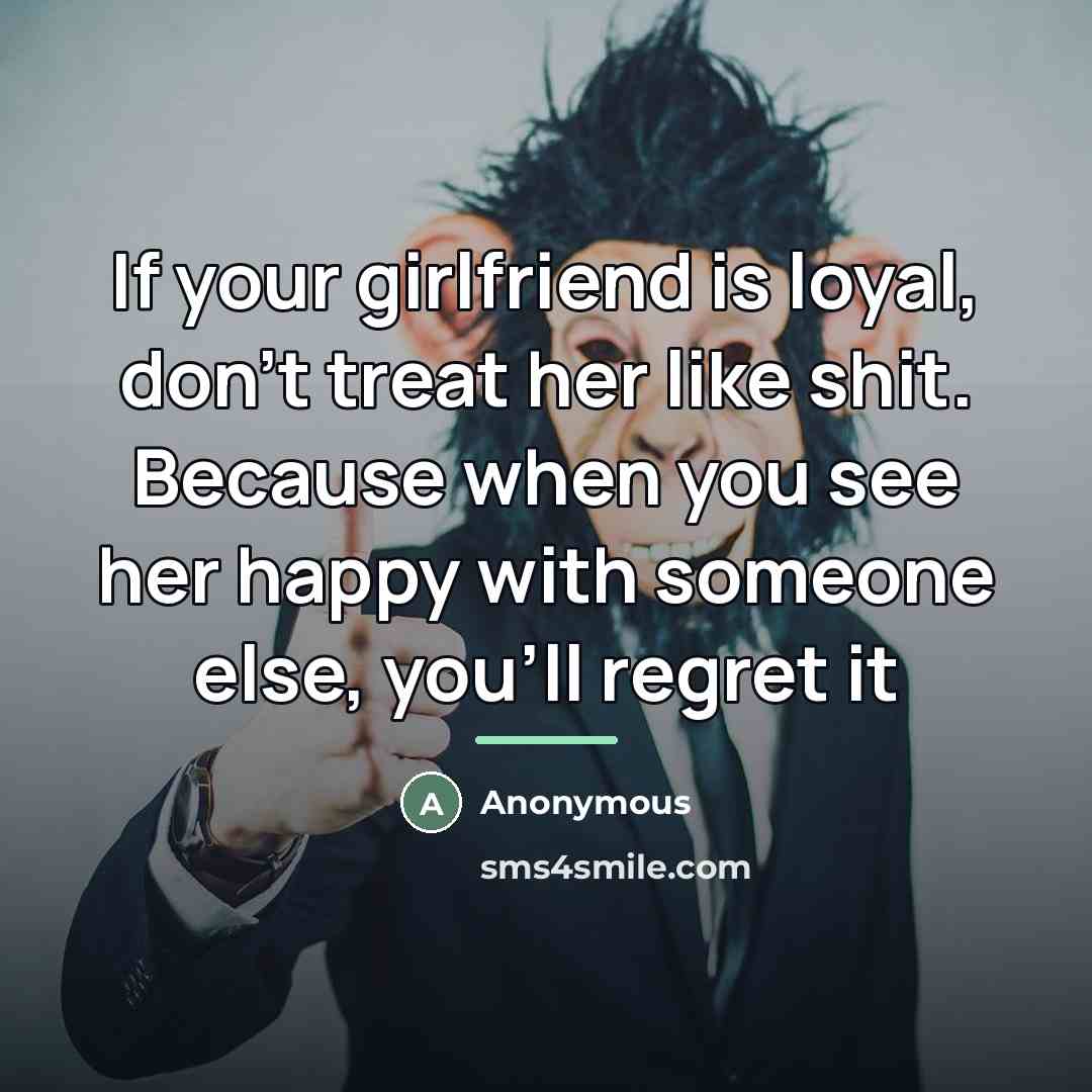 “If your girlfriend is loyal, don't treat her like shit.…” quote by Anonymous