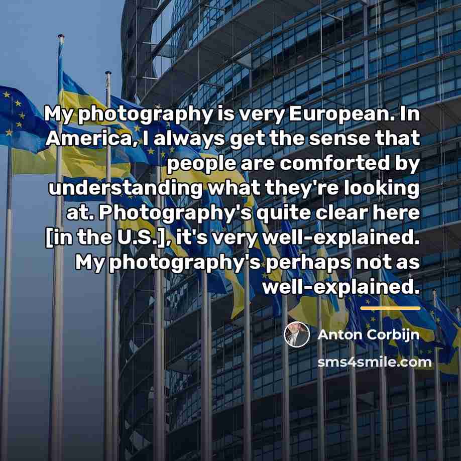“My photography is very European. In America, I always get…” quote by Anton Corbijn
