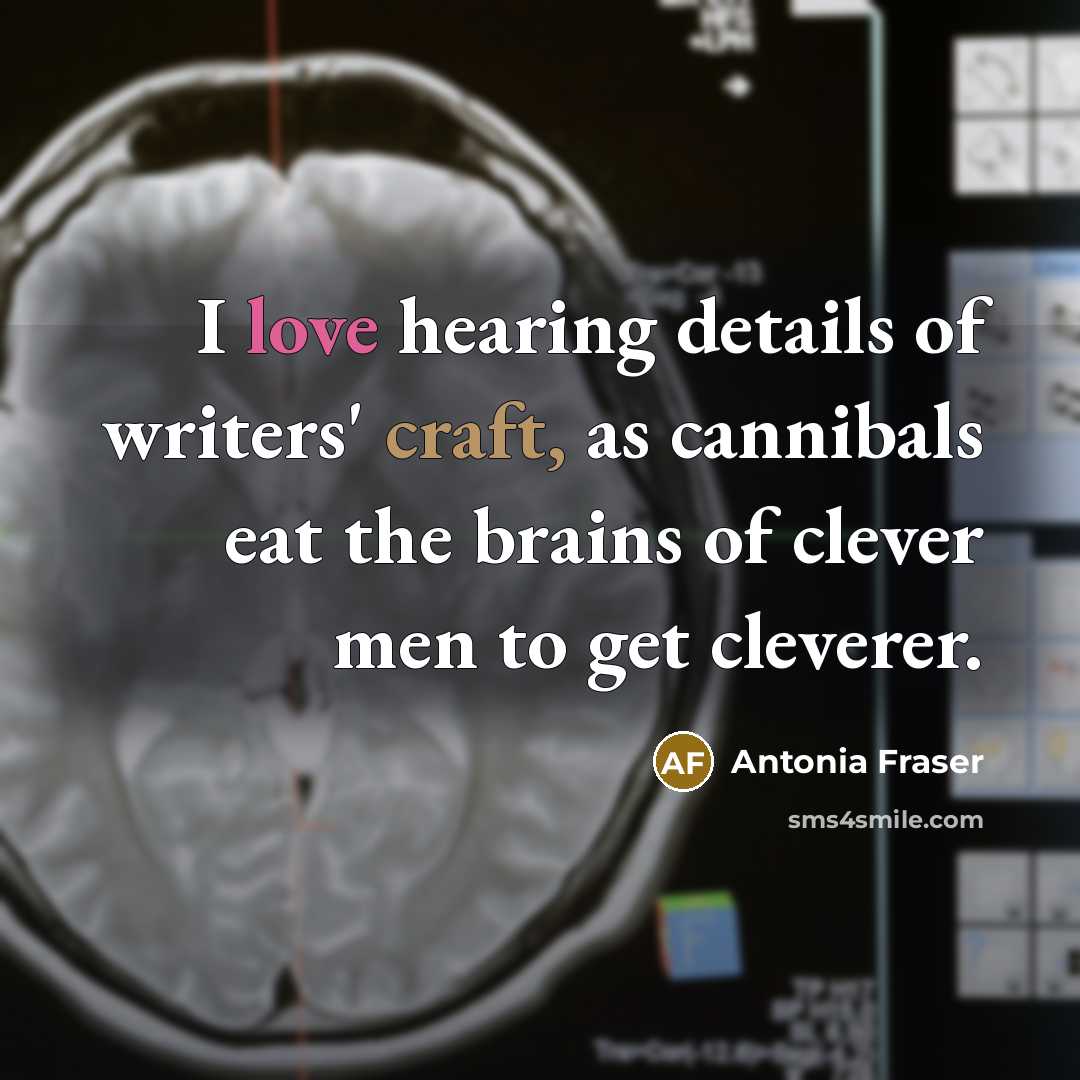 “I love hearing details of writers' craft, as cannibals eat…” quote by Antonia Fraser