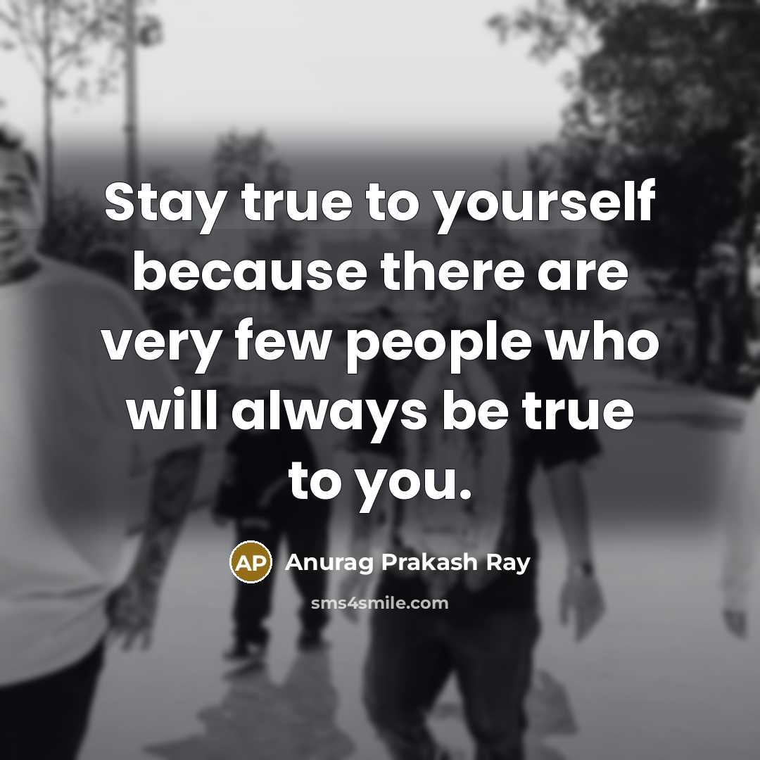 “Stay true to yourself because there are very few people…” quote by Anurag Prakash Ray