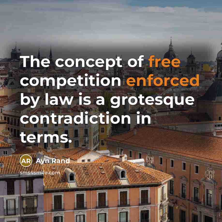 “The concept of free competition enforced by law is a grotesque contradiction in terms.” quote by Ayn Rand