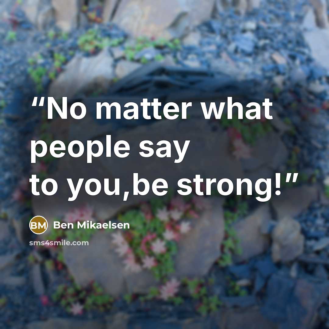 “No matter what people say to you,be strong!” quote by Ben Mikaelsen
