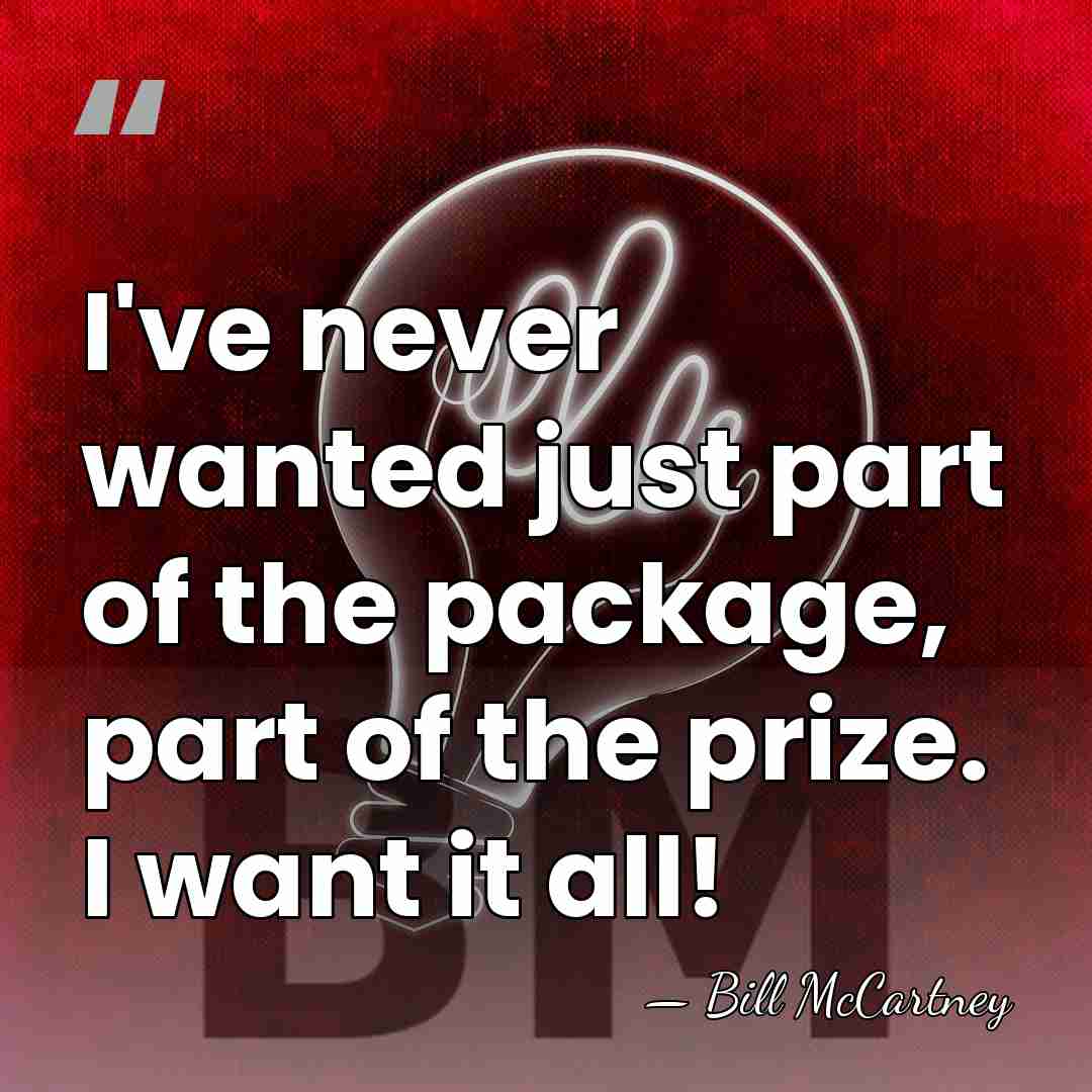 I've never wanted just part of the package, part of the prize.&hellip; - Bill McCartney