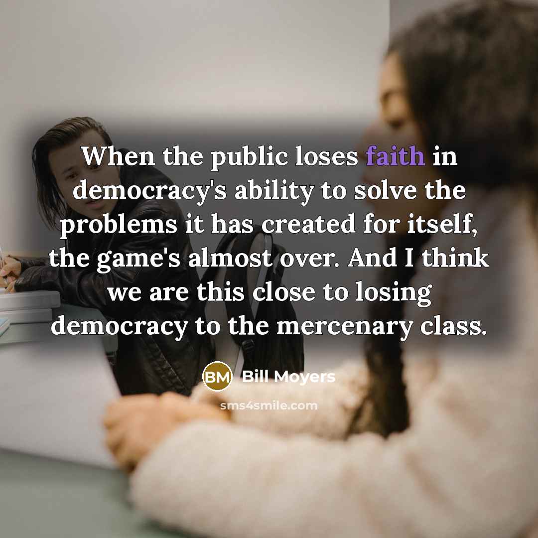 “When the public loses faith in democracy's ability to solve…” quote by Bill Moyers