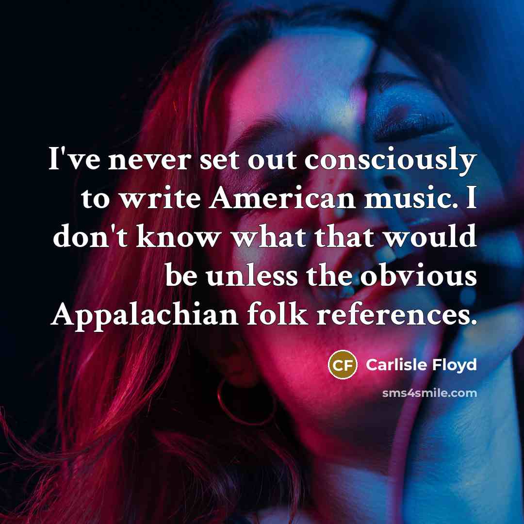 “I've never set out consciously to write American music. I…” quote by Carlisle Floyd