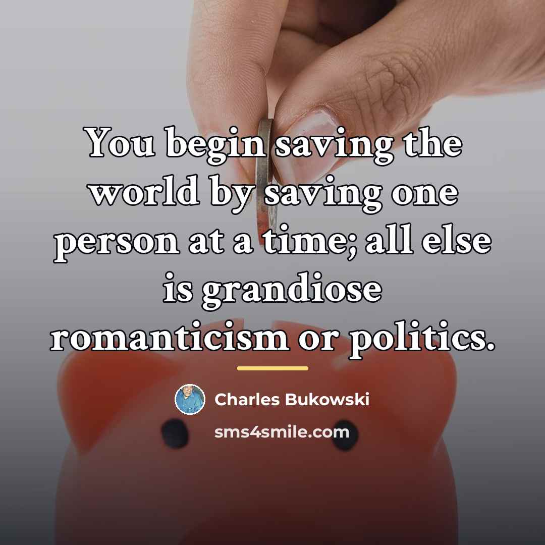 “You begin saving the world by saving one person at…” quote by Charles Bukowski