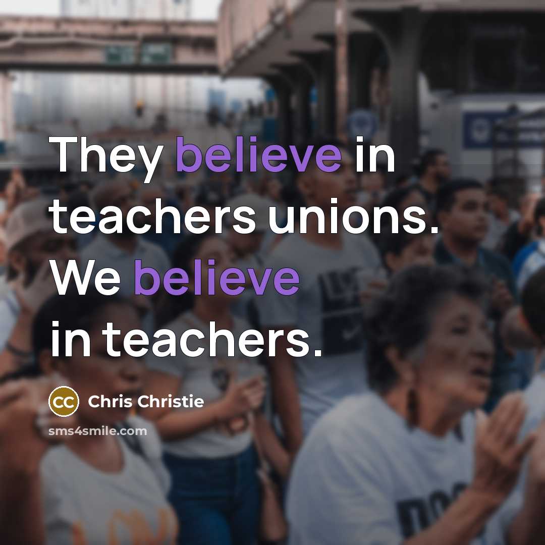 “They believe in teachers unions. We believe in teachers.…” quote by Chris Christie