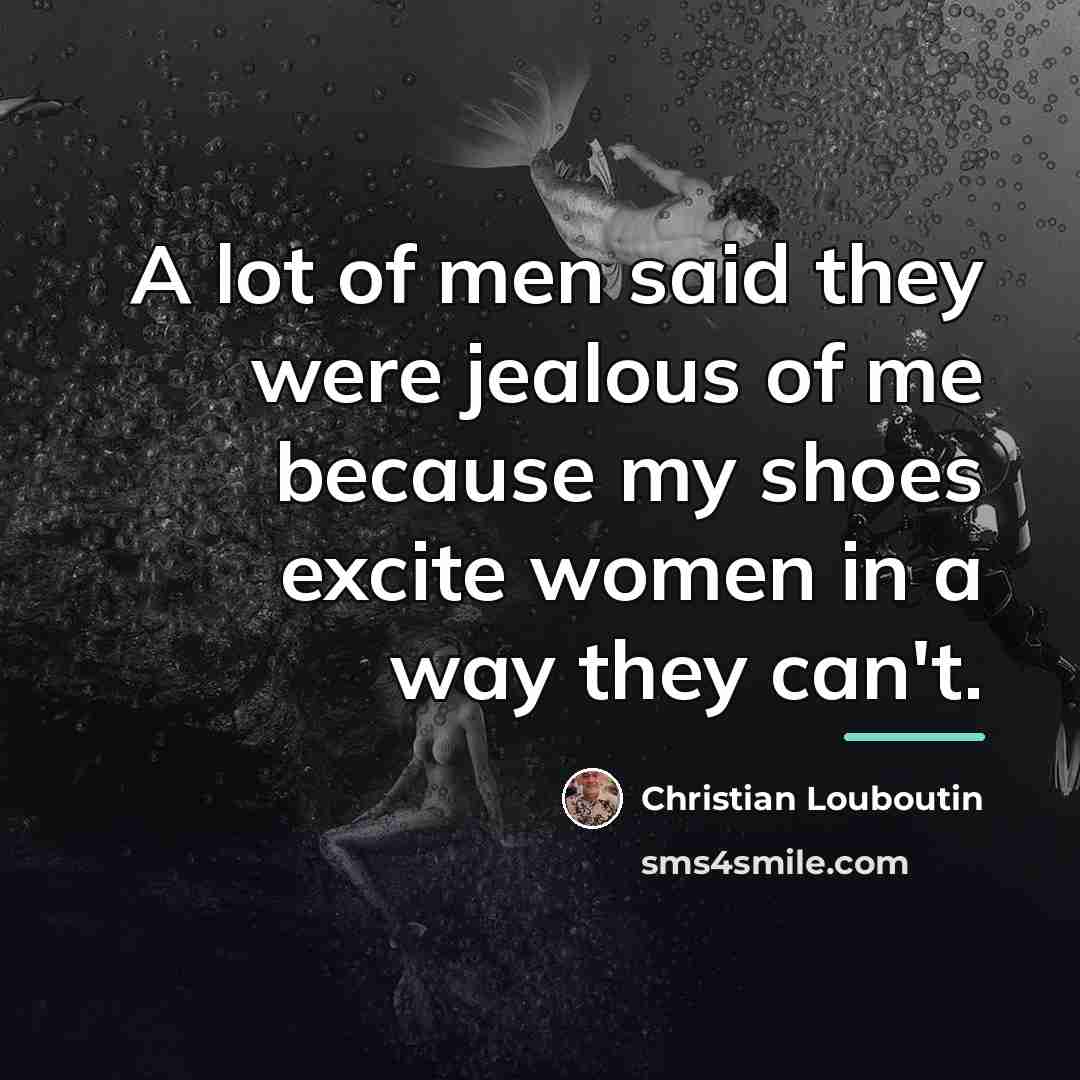 “A lot of men said they were jealous of me…” quote by Christian Louboutin