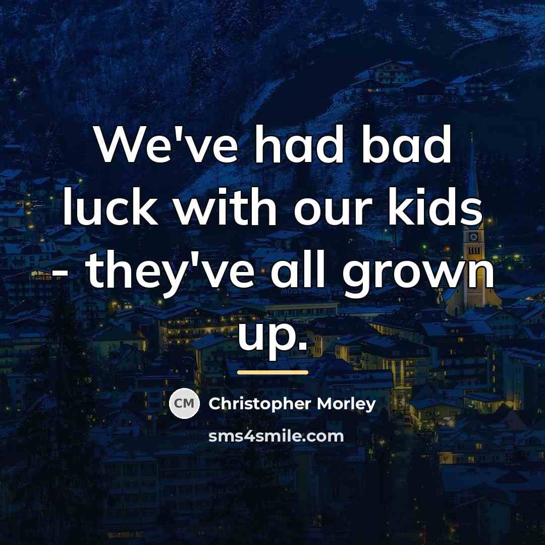 “We've had bad luck with our kids - they've all…” quote by Christopher Morley
