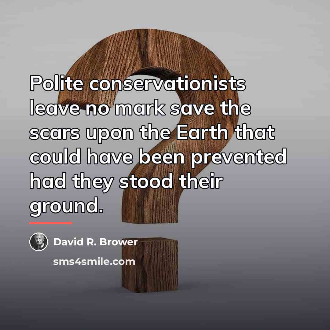 “Polite conservationists leave no mark save the scars upon the…” quote by David R. Brower
