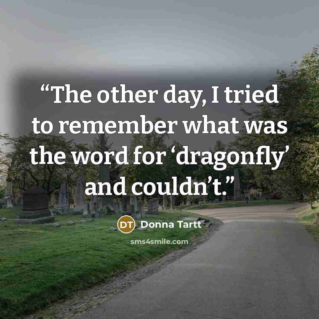 “The other day, I tried to remember what was the word for ‘dragonfly’ and couldn’t.” quote by Donna Tartt