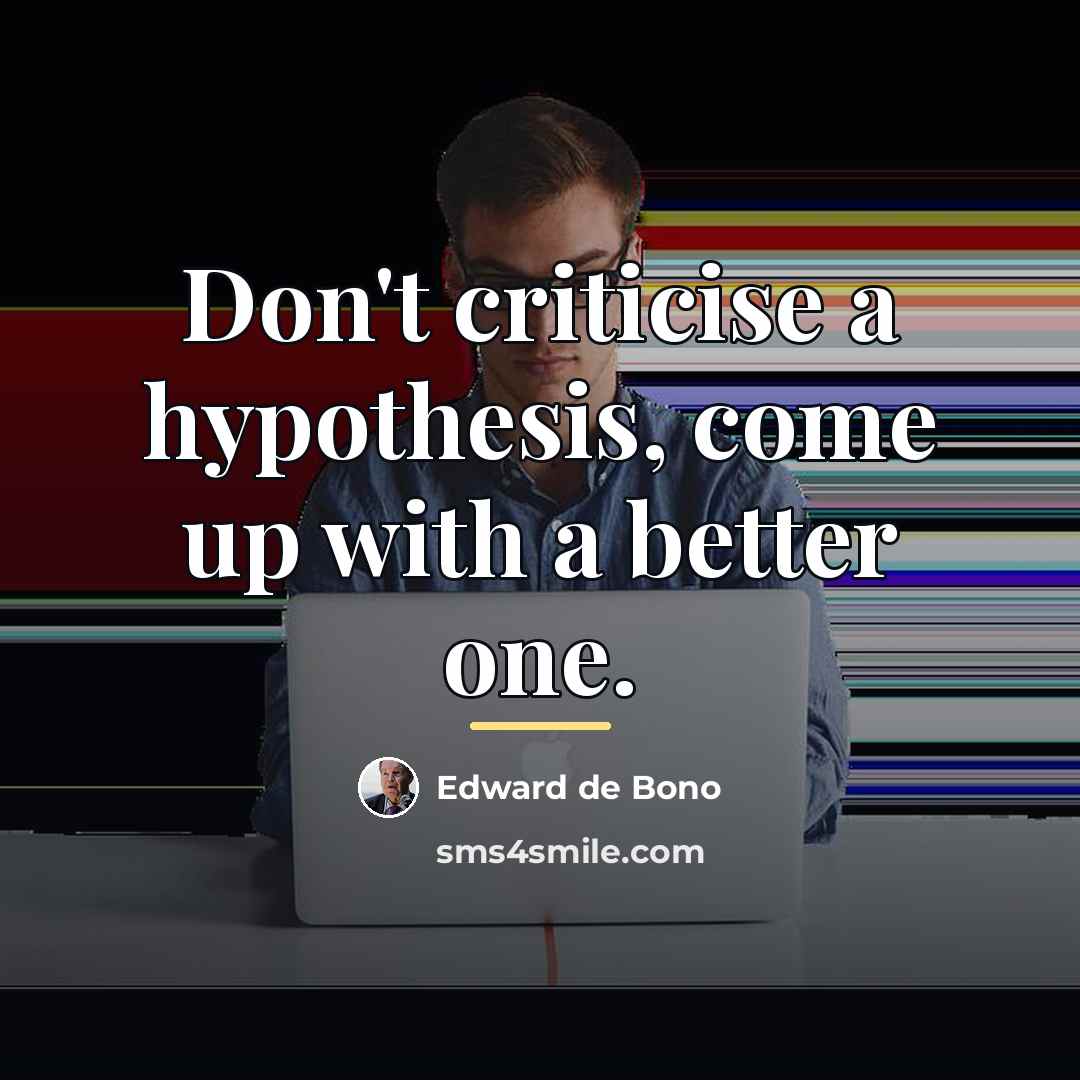 “Don't criticise a hypothesis, come up with a better one.…” quote by Edward de Bono