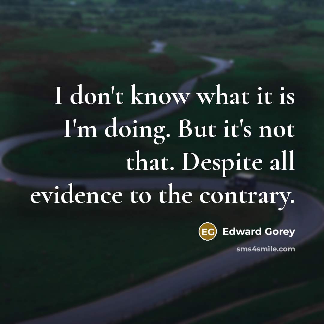 “I don't know what it is I'm doing. But it's…” quote by Edward Gorey
