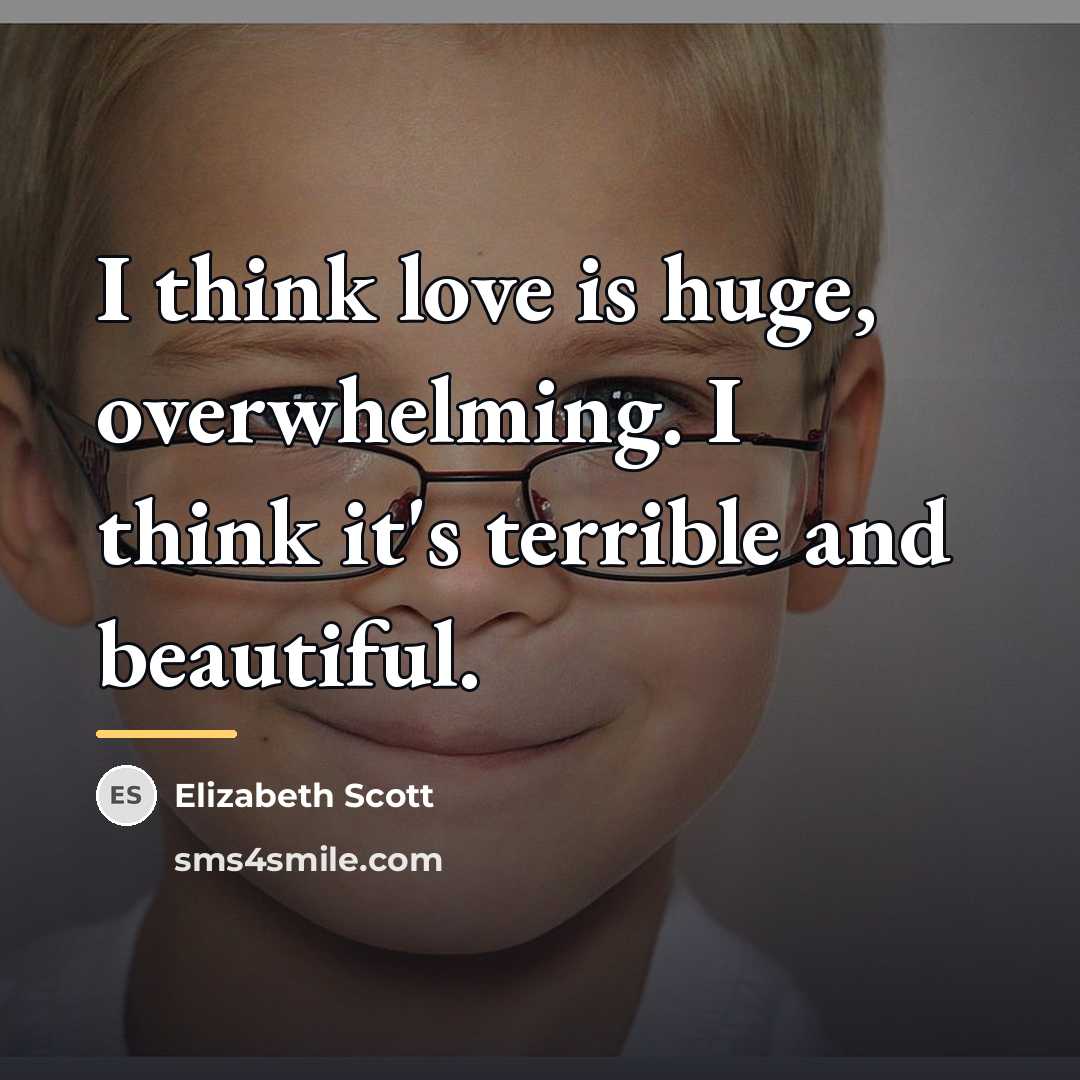 “I think love is huge, overwhelming. I think it's terrible…” quote by Elizabeth Scott