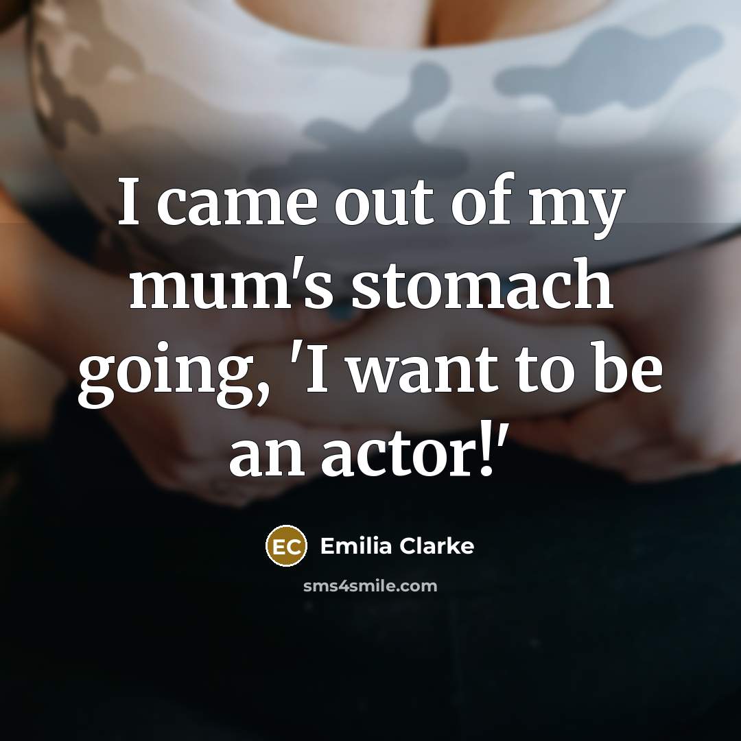 “I came out of my mum's stomach going, 'I want to be an actor!'” quote by Emilia Clarke