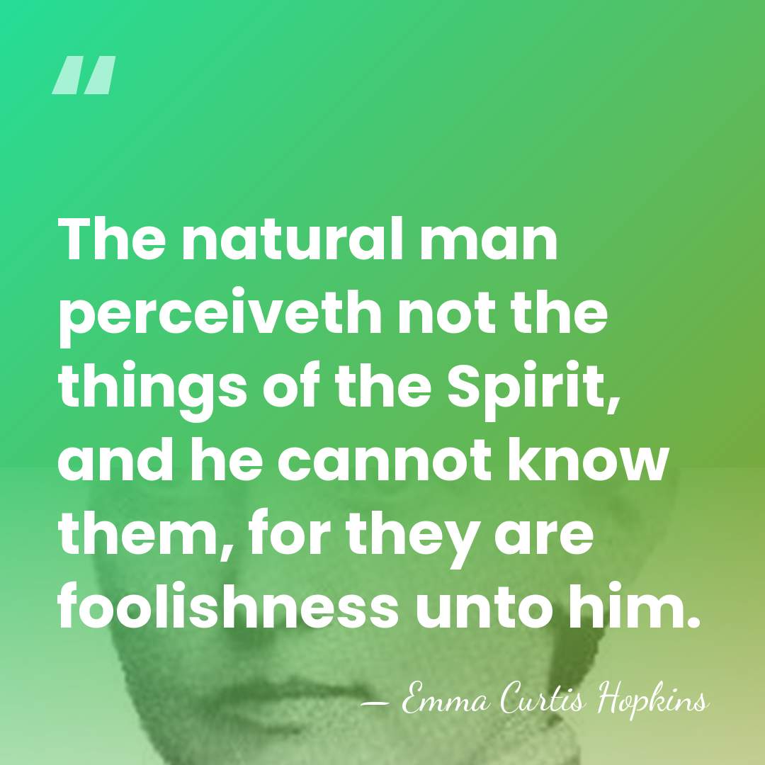 The natural man perceiveth not the things of the Spirit, and he&hellip; - Emma Curtis Hopkins